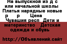 На выпускной из д/с или начальной школы! Платья нарядные новые р.34, р.36 › Цена ­ 2 100 - Чувашия респ. Дети и материнство » Детская одежда и обувь   